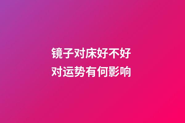 镜子对床好不好 对运势有何影响